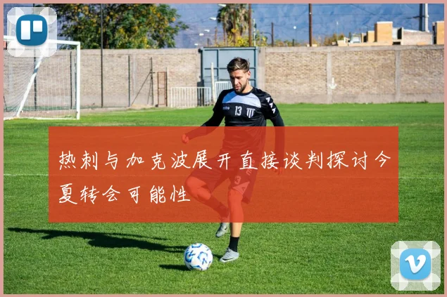 热刺与加克波展开直接谈判探讨今夏转会可能性