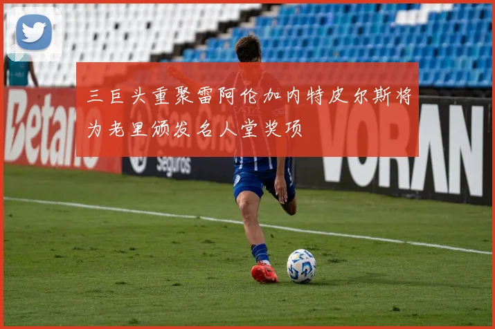 三巨头重聚雷阿伦加内特皮尔斯将为老里颁发名人堂奖项